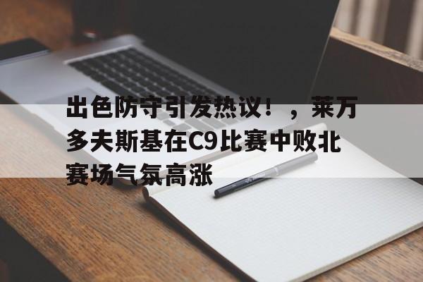出色防守引发热议!,莱万多夫斯基在C9比赛中败北赛场气氛高涨-九游账号