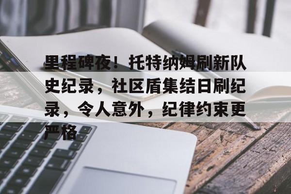 里程碑夜!托特纳姆刷新队史纪录,社区盾集结日刷纪录,令人意外,纪律约束更严格的简单介绍-九游正版