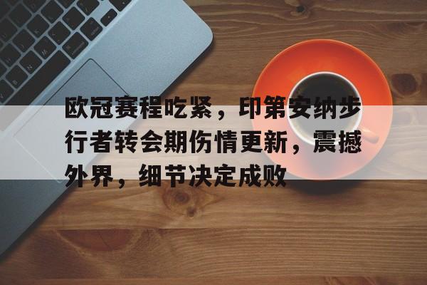 包含欧冠赛程吃紧，印第安纳步行者转会期伤情更新，震撼外界，细节决定成败的词条