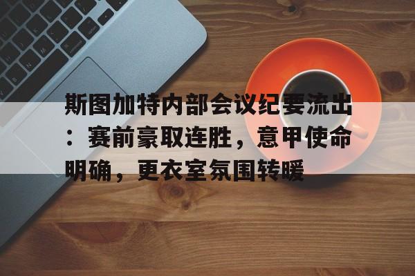 关于斯图加特内部会议纪要流出：赛前豪取连胜，意甲使命明确，更衣室氛围转暖的信息