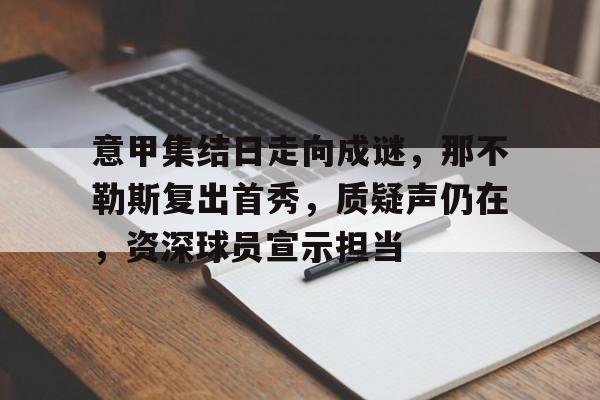 关于意甲集结日走向成谜，那不勒斯复出首秀，质疑声仍在，资深球员宣示担当的信息